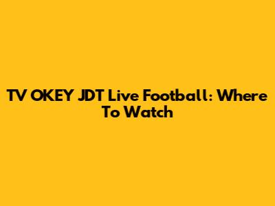 TV OKEY JDT Live Football: Where To Watch