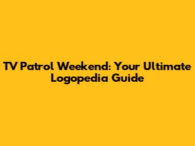 TV Patrol Weekend: Your Ultimate Logopedia Guide