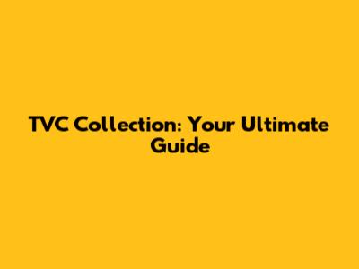 TVC Collection: Your Ultimate Guide