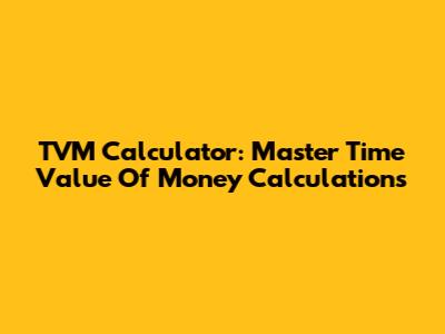 TVM Calculator: Master Time Value Of Money Calculations