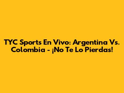 TYC Sports En Vivo: Argentina Vs. Colombia - ¡No Te Lo Pierdas!