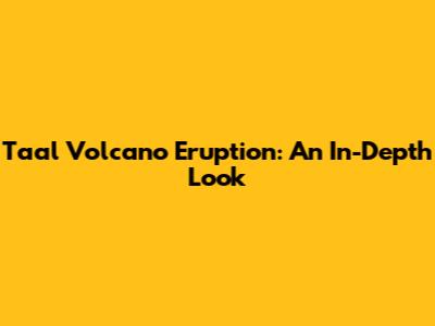 Taal Volcano Eruption: An In-Depth Look