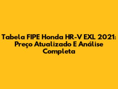 Tabela FIPE Honda HR-V EXL 2021: Preço Atualizado E Análise Completa