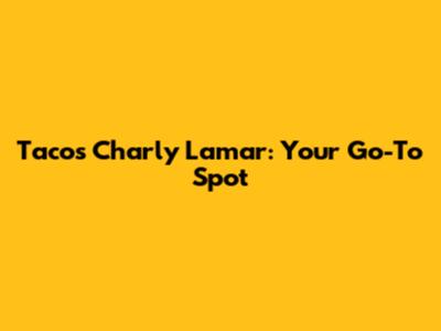 Tacos Charly Lamar: Your Go-To Spot