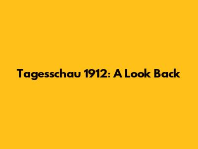 Tagesschau 1912: A Look Back