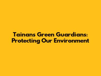 Tainan's Green Guardians: Protecting Our Environment