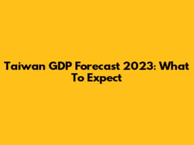 Taiwan GDP Forecast 2023: What To Expect