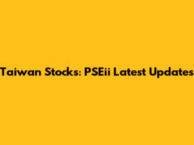 Taiwan Stocks: PSEii Latest Updates
