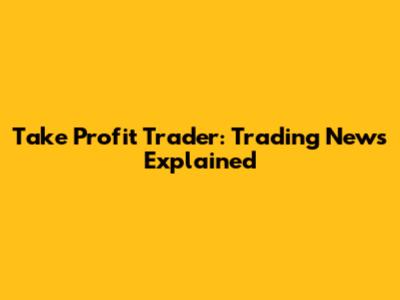 Take Profit Trader: Trading News Explained