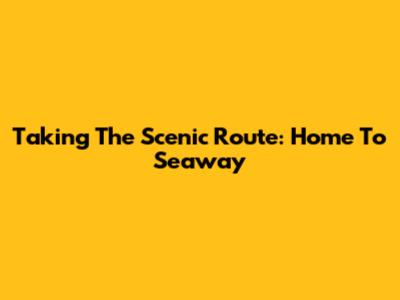Taking The Scenic Route: Home To Seaway