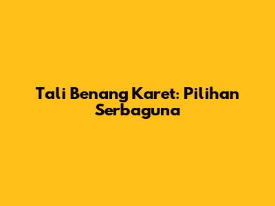 Tali Benang Karet: Pilihan Serbaguna