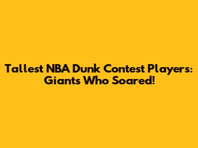 Tallest NBA Dunk Contest Players: Giants Who Soared!