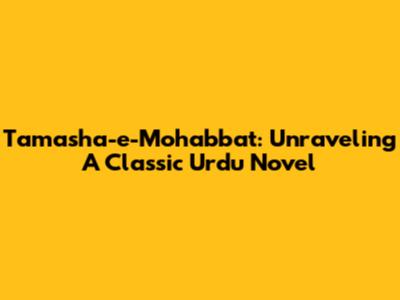 Tamasha-e-Mohabbat: Unraveling A Classic Urdu Novel