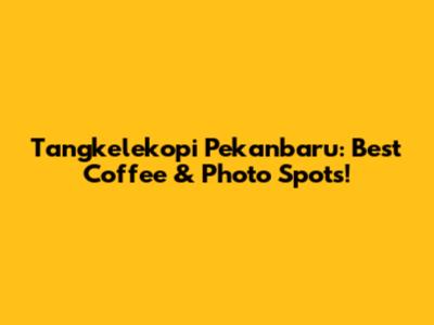 Tangkelekopi Pekanbaru: Best Coffee & Photo Spots!