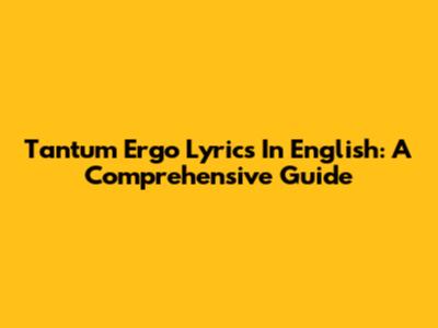 Tantum Ergo Lyrics In English: A Comprehensive Guide
