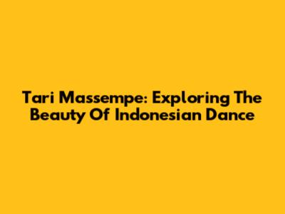 Tari Massempe: Exploring The Beauty Of Indonesian Dance