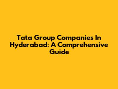 Tata Group Companies In Hyderabad: A Comprehensive Guide
