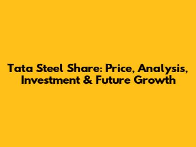 Tata Steel Share: Price, Analysis, Investment & Future Growth