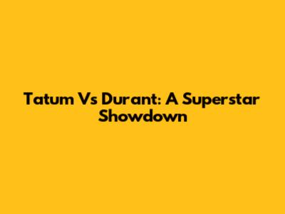 Tatum Vs Durant: A Superstar Showdown
