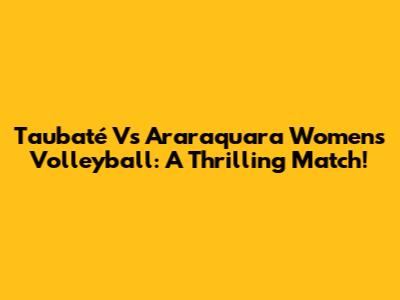 Taubaté Vs Araraquara Women's Volleyball: A Thrilling Match!