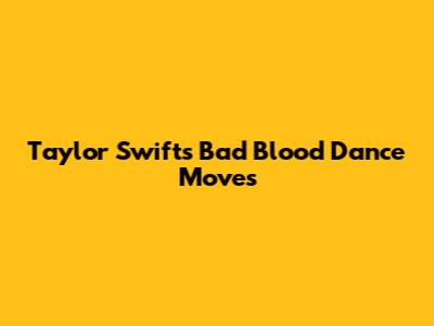 Taylor Swift's 'Bad Blood' Dance Moves