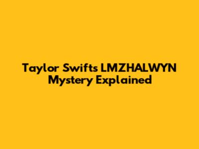 Taylor Swift's 'LMZHALWYN' Mystery Explained