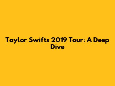 Taylor Swift's 2019 Tour: A Deep Dive