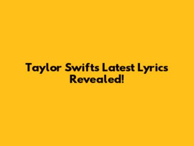 Taylor Swift's Latest Lyrics Revealed!
