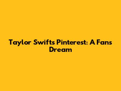Taylor Swift's Pinterest: A Fan's Dream