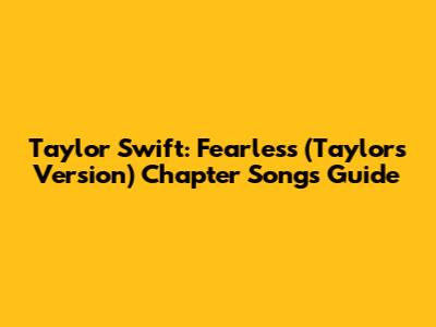 Taylor Swift: Fearless (Taylor's Version) Chapter Songs Guide