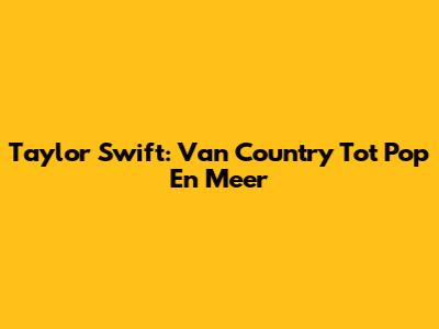 Taylor Swift: Van Country Tot Pop En Meer