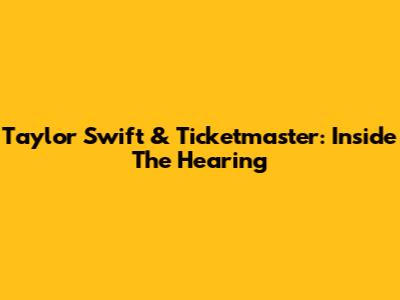 Taylor Swift & Ticketmaster: Inside The Hearing