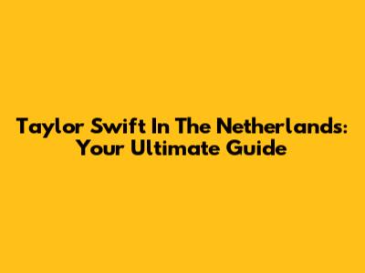 Taylor Swift In The Netherlands: Your Ultimate Guide
