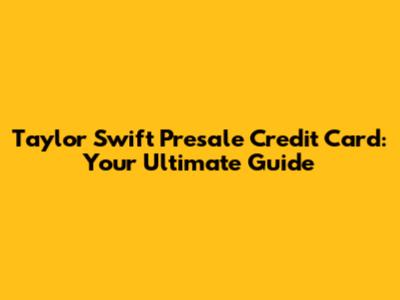 Taylor Swift Presale Credit Card: Your Ultimate Guide