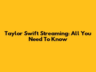 Taylor Swift Streaming: All You Need To Know