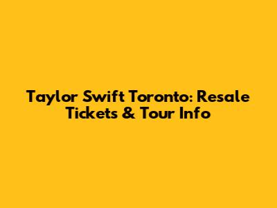 Taylor Swift Toronto: Resale Tickets & Tour Info