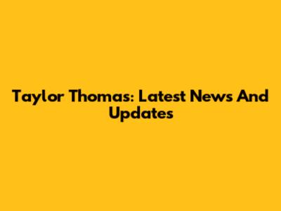 Taylor Thomas: Latest News And Updates