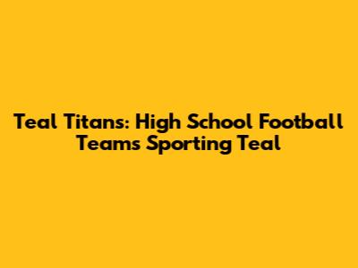 Teal Titans: High School Football Teams Sporting Teal