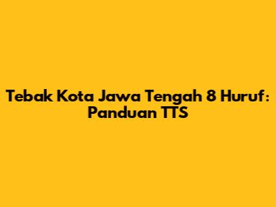 Tebak Kota Jawa Tengah 8 Huruf: Panduan TTS