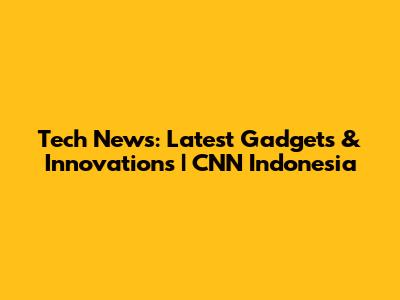 Tech News: Latest Gadgets & Innovations | CNN Indonesia