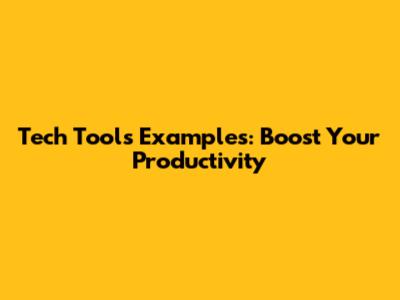 Tech Tools Examples: Boost Your Productivity