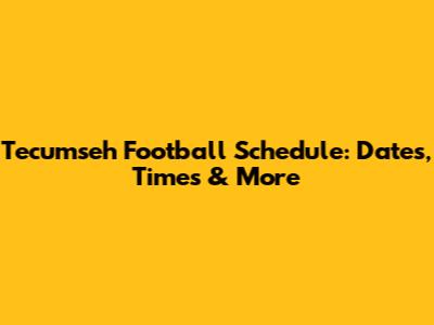 Tecumseh Football Schedule: Dates, Times & More