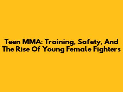 Teen MMA: Training, Safety, And The Rise Of Young Female Fighters