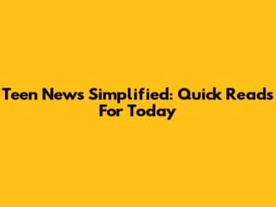 Teen News Simplified: Quick Reads For Today