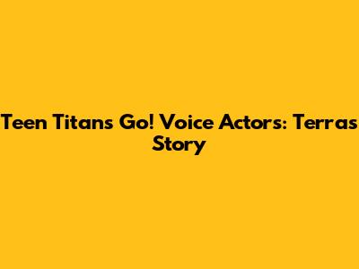 Teen Titans Go! Voice Actors: Terra's Story
