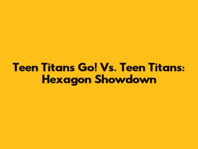 Teen Titans Go! Vs. Teen Titans: Hexagon Showdown