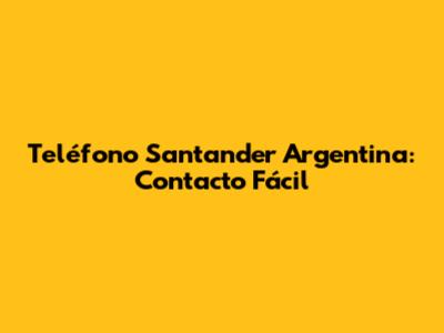 Teléfono Santander Argentina: Contacto Fácil