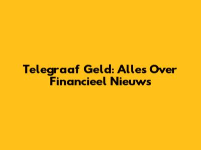 Telegraaf Geld: Alles Over Financieel Nieuws