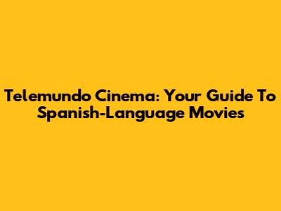 Telemundo Cinema: Your Guide To Spanish-Language Movies