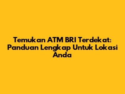 Temukan ATM BRI Terdekat: Panduan Lengkap Untuk Lokasi Anda